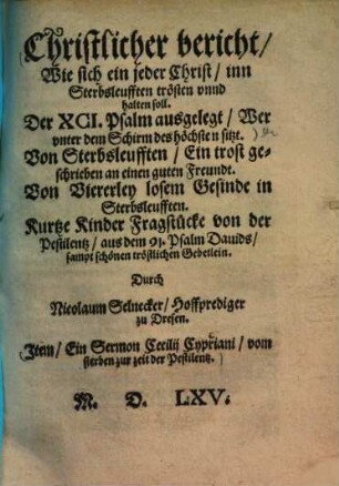 Christlicher bericht, wie sich ein jeder Christ, im Sterbsleufften trösten und halten soll : der XCI. Psalm ausgelegt, Wer unter dem Schirm des höchsten sitzt ... ; Item, Ein Sermon Cucilij Cyzriani, vom sterben zur zeit der Pestilentz