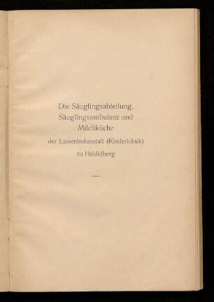 Die Säuglingsabteilung, Säuglingsambulanz und Milchküche der Luisenheilanstalt (Kinderklinik) zu Heidelberg : eine Denkschrift zur Frage der Forschung, des Unterrichts und der Fürsorge im Gebiet des Säuglingsalters