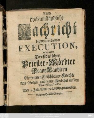 Kurtze, doch umständliche Nachricht der wohlverdienten Execution, welche an den Dreßdnischen Priester-Mördter Frantz Laublern Gewesenen Fleischhauer-Knechte Acht Wochen nach seiner Mordthat auf den Alten-Marckt allda, Den 18. Julii Anno 1726. vollzogen worden
