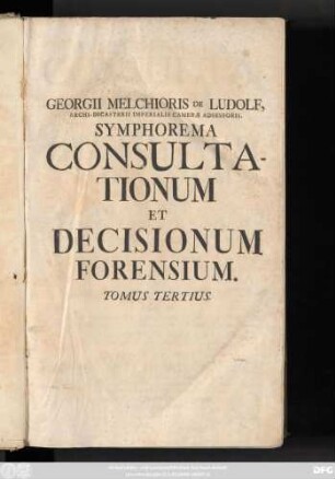 Vol. 3: Symphorema Consultationum Et Decisionum Forensium : In Quibus Causarum Plurimum Illustrium, Aliarumque Insignium Historia Recensetur, Cum Addita Deductione Et Decisione Juridica ...