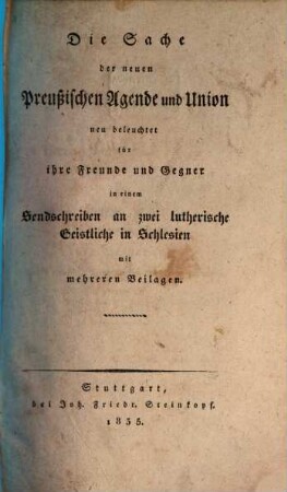 Die Sache der neuen Preußischen Agende und Union neu beleuchtet für ihre Freunde und Gegner in einem Sendschreiben an 2 lutherische Geistliche in Schlesien : mit mehreren Beilagen