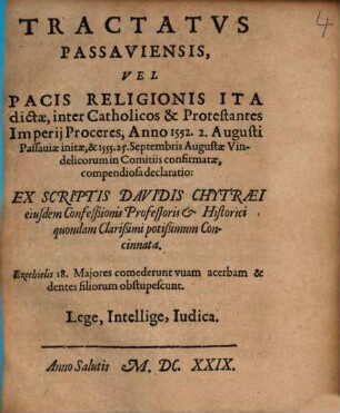 Tractatvs Passaviensis, Vel Pacis Religionis Ita dictae, inter Catholicos & Protestantes Imperii Proceres, Anno 1552. 2. Augusti Passauiae initae, & 1555. 25. Septembris Augustae Vindelicorum in Comitiis confirmatae, compendiosa declaratio