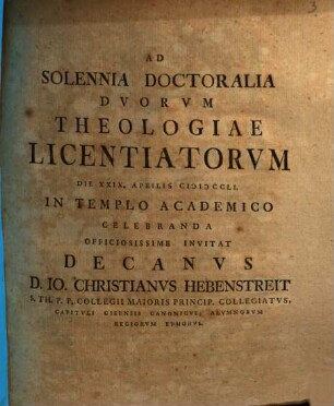 Ad solennia doctoralia duorum Theologiae Licentiatorum ... invitat Decanus D. Io. Christianus Hebenstreit : [simulque de Christo, quod, et quo sensu veritas sit, nonnihil commentatur]