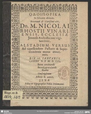 Odoiporika In felicem abitum Reverendi & Clarißimi viri, Dn. M. Nicolai Rhostii Vinariensis, Ecclesiae Jenensis Archidiaconi vigilantissimi, : Alstadium Versus Ad capessendum Pastoris & Superintendentis munus abiturientis. Die 16. Ianuarii. Anno O. R. M.D.CVI. : Bene ominandi Beneq[ue] gratulandi studio