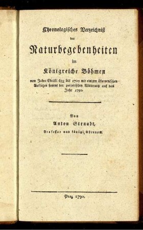 Chronologisches Verzeichniß der Naturbegebenheiten im Königreiche Böhmen vom Jahre Christi 633 bis 1700 mit einigen ökonomischen Aufsätzen sammt der periodischen Witterung auf das Jahr 1790