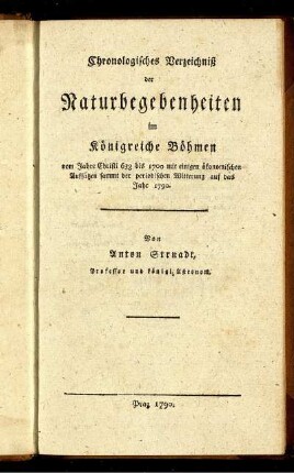 Chronologisches Verzeichniß der Naturbegebenheiten im Königreiche Böhmen vom Jahre Christi 633 bis 1700 mit einigen ökonomischen Aufsätzen sammt der periodischen Witterung auf das Jahr 1790