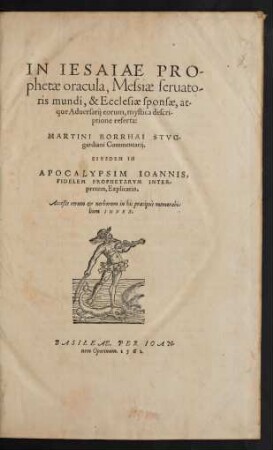 IN IESAIAE PRO-||phetae oracula, Messiae seruato-||ris mundi, & Ecclesiae sponsae, at-||que Aduersarij eorum, mystica descri-||ptione referta:|| MARTINI BORRHAI STVG-||gardiani Commentarij.|| EIVSDEM IN || APOCALYPSIM IOANNIS,|| FIDELEM PROPHETARVM INTER/||pretem, Explicatio.|| Acceßit ... || INDEX.||