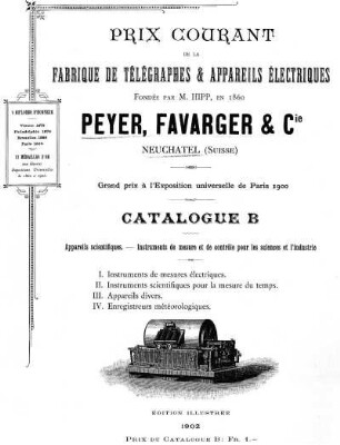 Prix-Courant de la Fabrique de Télégraphes & Appareils électriques. Fondée par M. Hipp, en 1860. Peyer, Favarger & Compagnie, Catalogue B: Appareils scientifiques. – Instruments de mesure et de contrôle pour les sciences et l'industrie
