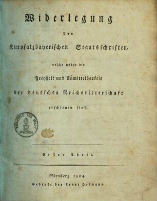 Widerlegung der kurpfalzbayerischen Staatsschriften, welche wider die Freyheit und Unmittelbarkeit der deutschen Reichsritterschaft erschienen sind. 1