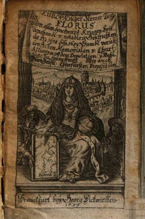 Europaeischer Newer Teut. Florus : Von allen denckwürd. Kriegen Friedenshandl. v. notablen Geschichten de A. 1618 biß 1659. Sambt verübten Acten Memorialen u. Churf. Alliantzen vff dem Deputation. v. Wahltage zu Franckfurtt. Wie auch Der Geistl. Churfürsten Proposition