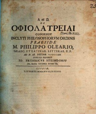 De Ophiolatreiai Consensv Inclyti Philosophorvm Ordinis Praeside M. Philippo Oleario, Graec. Et Latinar. Litterar. P.P. Ad D. IX. Decemb. MDCCXIII Pvblice Disseret Io. Fridericvs Steindorff Ph. Bacc. Cygnea Misnicvs