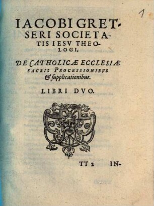 Iacobi Gretseri Societatis Iesu Theologi De Catholicae Ecclesiae Sacris Processionibus et supplicationibus Libri Duo