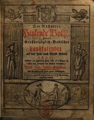 Der Rastatter hinkende Bote : oder Großherzoglich-badischer Landkalender auf das Jahr nach Christi Geburt ... ; samt d. Judenkalender sowie e. alphabet. geordneten, vollst. u. genauen Marktverz.. 1821