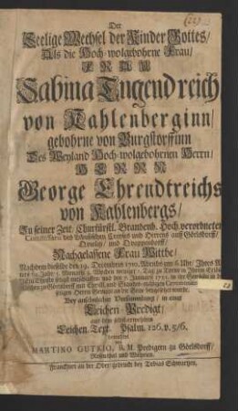 Der Seelige Wechsel der Kinder Gottes/ Als die Hoch-wolgebohrne Frau/ Frau Sabina Tugendreich von Kahlenberginn/ gebohrne von Burgstorffinn Des ... Herrn George Ehrendtreichs von Kahlenbergs/ Zu seiner Zeit/ Churfürstl. Brandenb. Hoch-verordneten Commissarii des Lebusischen Creyses und Herrens auff Görlsdorff/ Qvielitz/ und Qvappendorff/ Nachgelassene Frau Wittbe/ Nachdem dieselbe den 19. Decembris 1710. Abends um 6. Uhr/ Jhres Alters 62. Jahr ... zu Torno in Jhrem Erlöser Jesu Christo seligst entschlaffen/ und den 7. Januarii 1711. in ihr Gewölbe in der Kirchen zu Görlsdorff ... beygesetzet wurde. Bey ansehnlicher Versammlung/ in einer Leichen-Predigt/ aus dem selbst-erwehlten Leichen-Text. Psalm 126. v. 5/6. betrachtet