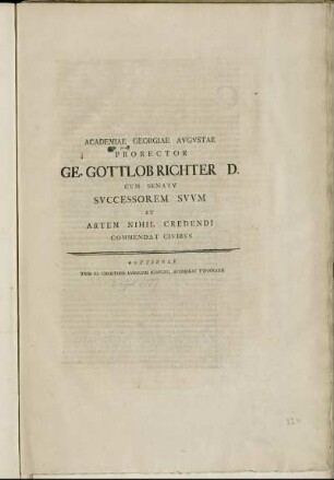 Academiae Georgiae Avgvstae Prorector Ge. Gottlob Richter D. Cvm Senatv Svccessorem Svvm Et Artem Nihil Credendi Commendat Civibvs : [... Samvelem Christianvm Hollmannvm ... ; P. P. a. d. II Iulii MDCCLVII. ...]
