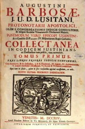 Augustini Barbosae, I. U. D. Lusitani, ... Collectanea In Codicem Justiniani : ex Doctoribus tum priscis, tum neotericis ; Opus tam in scholis, quàm in foro versantibus apprimè necessarium, ac utile, 1. Tres Libros Priores Codicis Continens