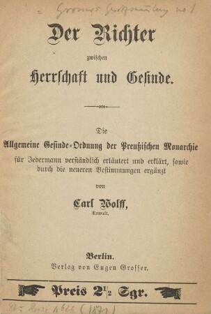 Der Richter zwischen Herrschaft und Gesinde : die Allgemeine Gesinde-Ordnung der Preußischen Monarchie für jedermann verständlich erläutert und erklärt, sowie durch die neueren Bestimmungen ergänzt