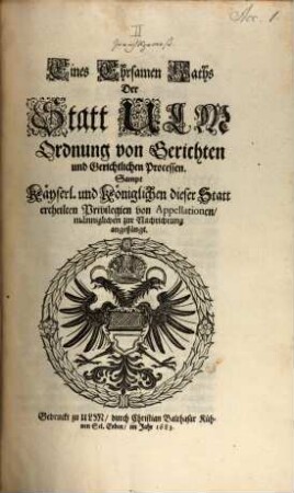 Eines Ehrsamen Raths Der Statt Ulm Ordnung von Gerichten und Gerichtlichen Processen : Sampt Kayserl. und Königlichen dieser Statt ertheilten Privilegien von Appellationen, männiglichen zur Nachrichtung angehängt