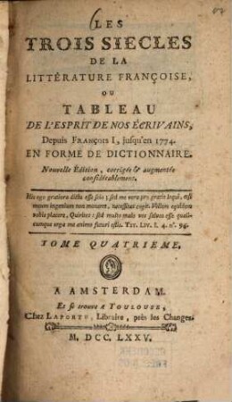 Les trois Siècles de la Littérature françoise, ou Tableau de l'Esprit de nos Écrivains : depuis François I., jusqu'en 1774 ; En Forme de Dictionnaire, 4. - 269 S.