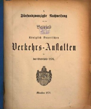 Nachweisung über den Betrieb der Königlich-Bayerischen Verkehrsanstalten : für das Etatsjahr ... 25. 1876