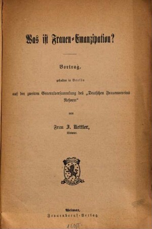 Was ist Frauen-Emanzipation? : Vortrag, gehalten in Berlin auf der zweiten Generalversammlung des "Deutschen Frauenvereins Reform"