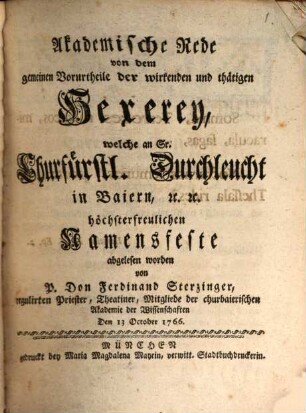Akademische Rede von dem gemeinen Vorurtheile der wirkenden und thätigen Hexerey : welche an Sr. Churfürstl. Durchleucht in Baiern, [et]c. [et]c. höchsterfreulichen Namensfeste abgelesen worden