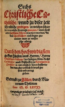 Sechs Christliche Catholische, vnnd zu dieser zeit sehr nützliche predigen, in welchen schier die vornembste streittige puncten, vnnd sunst andere heylsame lehren tractiert werden ...