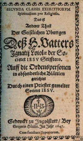 ... Classis Exercitiorvm Spiritualium pro Religiosis, Das ist .. Thail Der Geistlichen Ubungen Deß H. Vatters Ignatii Loiolae der Societet Iesv Stifters, 2. Auff die Ordenspersonen in absonderliche Blättlen gerichtet