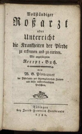 Vollständiger Roßarzt oder Unterricht die Krankheiten der Pferde zu erkennen und zu curiren : Mit angehängtem Recept-Buch