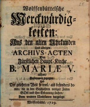 Wolffenbüttelsche Merckwürdigkeiten : aus den alten Uhrkunden und übrigen Archivs-Acten der Fürstlichen Haupt-Kirche B. Mariae V.