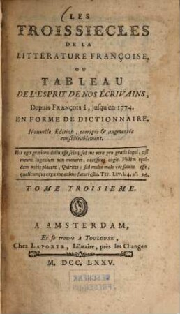 Les trois Siècles de la Littérature françoise, ou Tableau de l'Esprit de nos Écrivains : depuis François I., jusqu'en 1774 ; En Forme de Dictionnaire, 3. - 307 S.