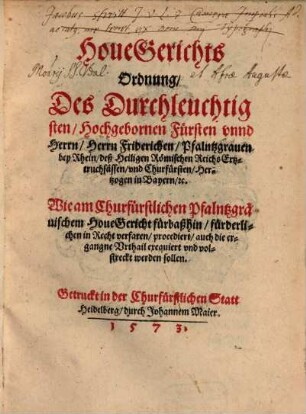 HoueGerichts Ordnung Des Durchleuchtigsten Hochgebornen Fuersten vnnd Herrn Herrn Friderichen Pfalntzgrauen bey Rhein ... vnd Churfuersten ... Wie am Churfuerstlichen Pfalntzgraeuischem HoueGericht fuerbaßhin fuerderlichen in Recht verfaren procediert auch die ergangne Vrthail exequiert vnd volstreckt werden sollen