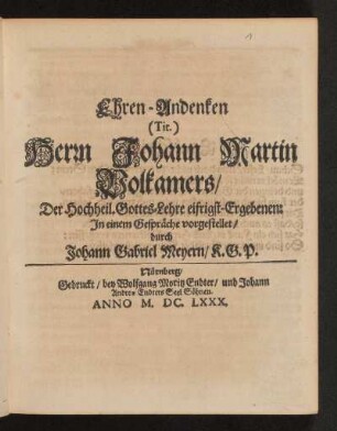 Ehren-Andenken (Tit.) Herrn Johann Martin Volkamers/ Der Hochheil. Gottes-Lehre eifrigst-Ergebenen : In einem Gespräche vorgestellet