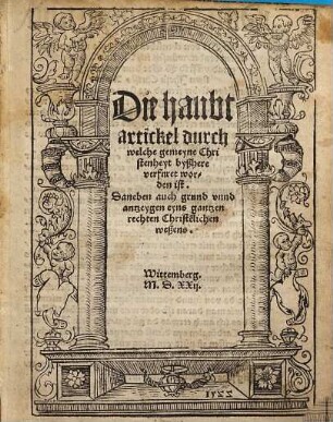 Die Haubtartickel durch welche gemeyne Christenheyt byßhere verfuret worden ist : daneben auch grund unnd antzeygen eyns gantzen rechten Christenlichen weßens