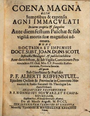 Coena magna, olim sumptibus & expensis Agni Immaculati in carne propria et sanguine ante diem festum Paschae & sub vigilia mortis suae magnifice adornata : Nunc doctrina et impensis Doct. Subt. Joan. Duns Scoti instructa theologice, et publice exhibita Ante diem festum & sub Reformatorum ...