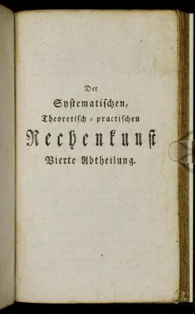 Der Systematischen, Theoretisch-practischen Rechenkunst Vierte Abtheilung.