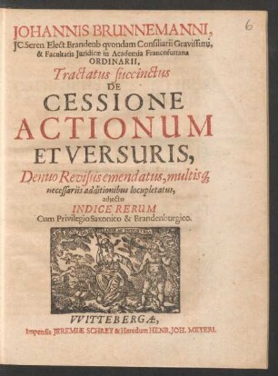 Johannis Brunnemanni, IC. Seren. Elect. Brandenb. quondam Consiliarii Gravissimi, & Facultatis Iuridicae in Academia Francofurtana Ordinarii, Tractatus succinctus De Cessione Actionum Et Versuris
