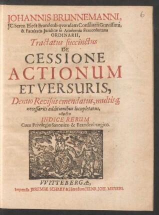 Johannis Brunnemanni, IC. Seren. Elect. Brandenb. quondam Consiliarii Gravissimi, & Facultatis Iuridicae in Academia Francofurtana Ordinarii, Tractatus succinctus De Cessione Actionum Et Versuris