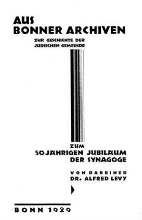 Aus Bonner Archiven : zur Geschichte der jüdischen Gemeinde ; zum 50jährigen Jubiläum der Synagoge / von Alfred Levy