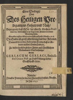 Eine Predigt/ Von Des Heiligen Predigampts Hoheit und Nutz : Bezeugend/ daß Gott der oberste Kirchen-Praesident sey/ und noch heut zu Tage trewe Arbeiter in seinen Weinberg sende. Genom[m]en auß den Worten des Herrn Christi/ Matth. 9. v. 38. Die Erndte ist groß ...