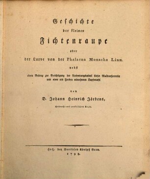 Geschichte der kleinen Fichtenraupe oder der Larve von der Phalaena Monacha Linn. : nebst einen Beitrag zur Berichtigung der Ausrottungsmittel dieser Waldverheererin und einer mit Farben erleuchteten Kupfertafel