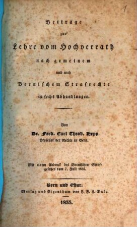Beiträge zur Lehre vom Hochverrath nach gemeinem und nach Bernischem Strafrechte : in sechs Abhandlungen ; mit einen Abdruck des Bernischen Strafgesetzes vom 7. Juli 1832