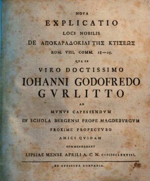 Nova Explicatio loci nobilis de apokaradokiai tēs ktiseōs, Rom. VIII. comm. 18 - 25. : qua se viro doctissimo Iohanni Godofredo Gurlitto ad munus capessendum ... amici quidam commendabant
