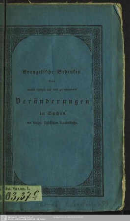 Evangelische Bedenken über bereits erfolgte und noch zu erwartende Veränderungen in Sachen der königl.-sächsischen Landeskirche : I. Ueber Vertheilung der Kirchengewalt; II. Ueber liturgische Veränderungen