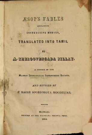 Aesop's Fables containing instructive morals : Translated into Tamil by A. Theroovengada Pillay, and revised by C. Rajah Sooboroya Moodeliar
