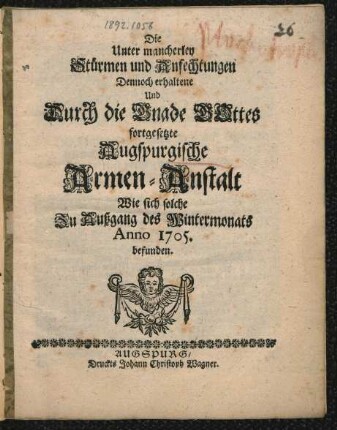 Die Unter mancherley Stürmen und Anfechtungen Dennoch erhaltene Und Durch die Gnade Gottes fortgesetzte Augspurgische Armen-Anstalt Wie sich solche Zu Außgang des Wintermonats Anno 1705. befunden