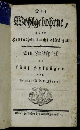 Die Wohlgebohrne, oder Heyrathen macht alles gut : Ein Lustspiel in fünf Aufzügen