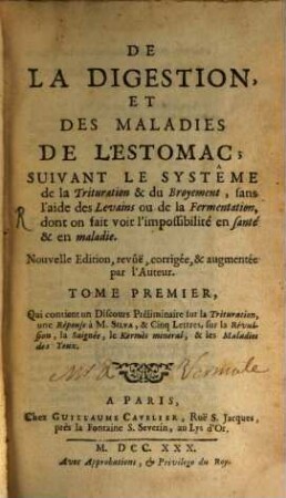 De La Digestion, Et Des Maladies De L'Estomac : Suivant Le Systême de la Trituration & du Broyement, sans l'aide des Levains ou de la Fermentation, dont on fait voir l'impossibilité en santé & en maladie, 1. Qui contient un Discours Préliminaire sur la Trituration, une Réponse à M. Silva, & Cinq Lettres, sur la Révulsion, la Saignée, le Kermès mineral, & les Maladies des Yeux