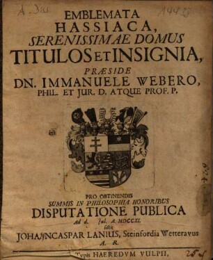 Emblemata Hassiaca, Serenissimae Domus Titulos Et Insignia, Praeside Dn. Immanuele Webero ... Disputatione Pulica ... sistit Joha. NCaspar Lanius, Steinfordia Wetteravus