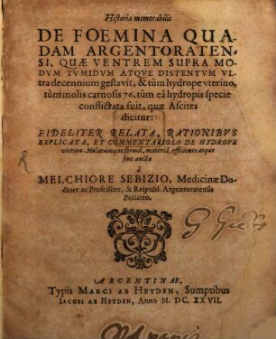Historia memorabilis de foemina quaedam Argentinensi, quae ventrem supra modum tumidum ... ultra decennium ... gestavit